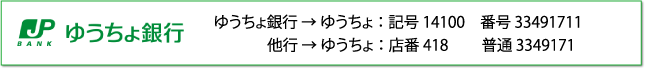 ゆうちょ銀行からの場合：記号14100　番号33491711/他行からの場合：店番418　普通3349171