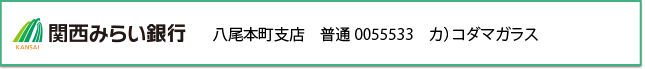 関西みらい銀行　八尾本町支店　普通0055533　カ）コダマガラス